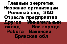 Главный энергетик › Название организации ­ Розовый сад, ЗАО › Отрасль предприятия ­ Другое › Минимальный оклад ­ 1 - Все города Работа » Вакансии   . Брянская обл.